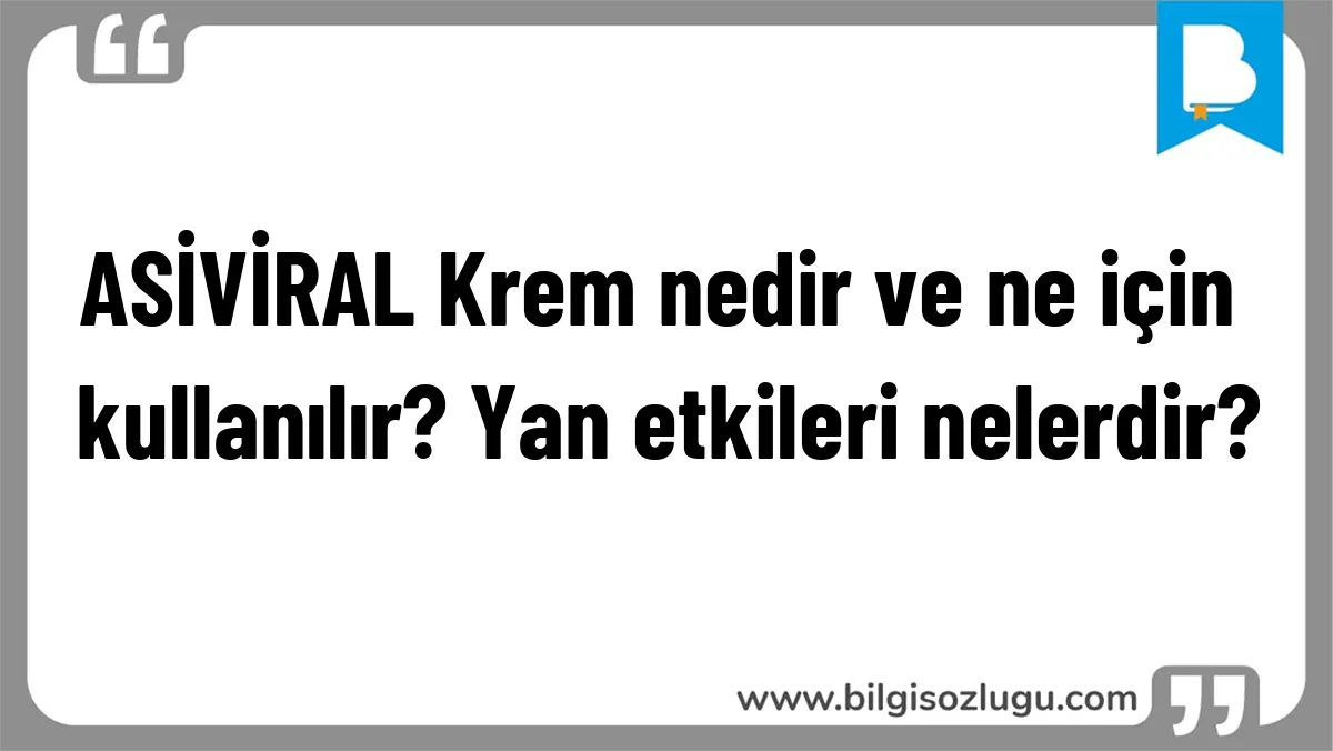ASİVİRAL Krem nedir ve ne için kullanılır? Yan etkileri nelerdir?