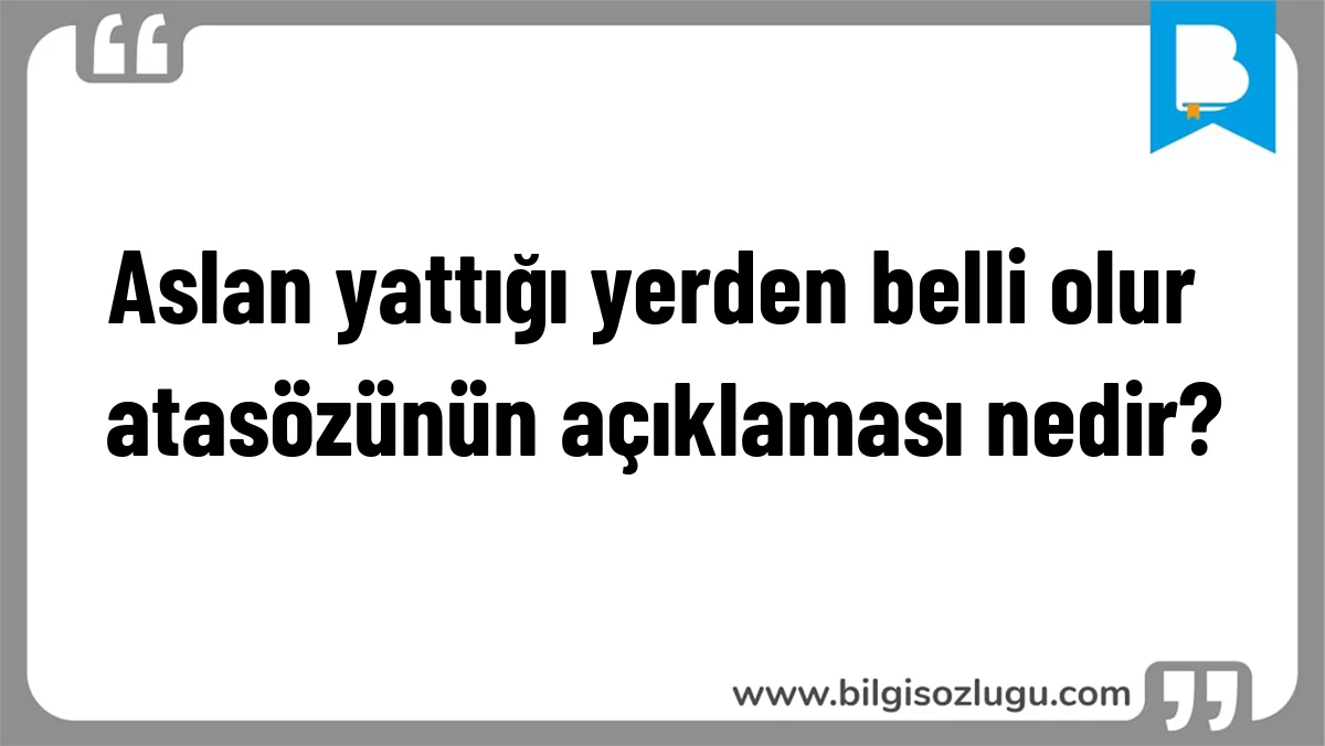 Aslan yattığı yerden belli olur atasözünün açıklaması nedir?