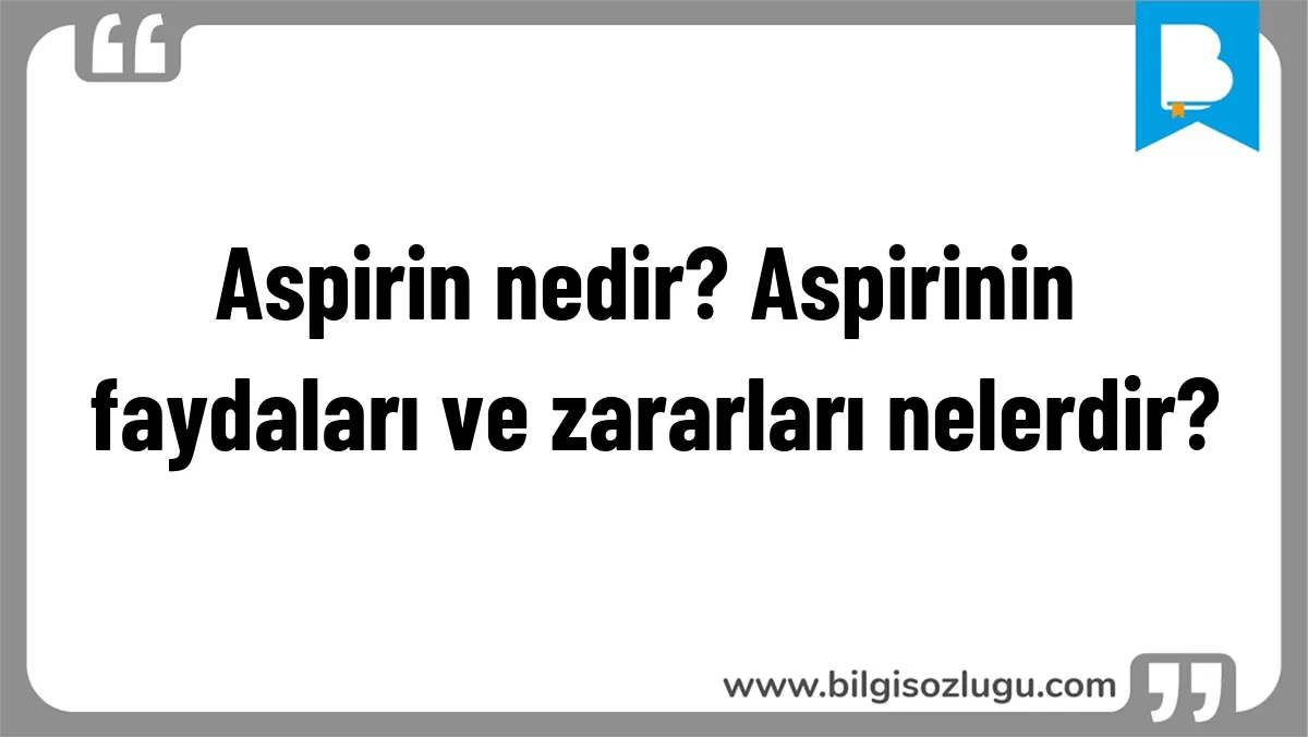 Aspirin nedir? Aspirinin faydaları ve zararları nelerdir?
