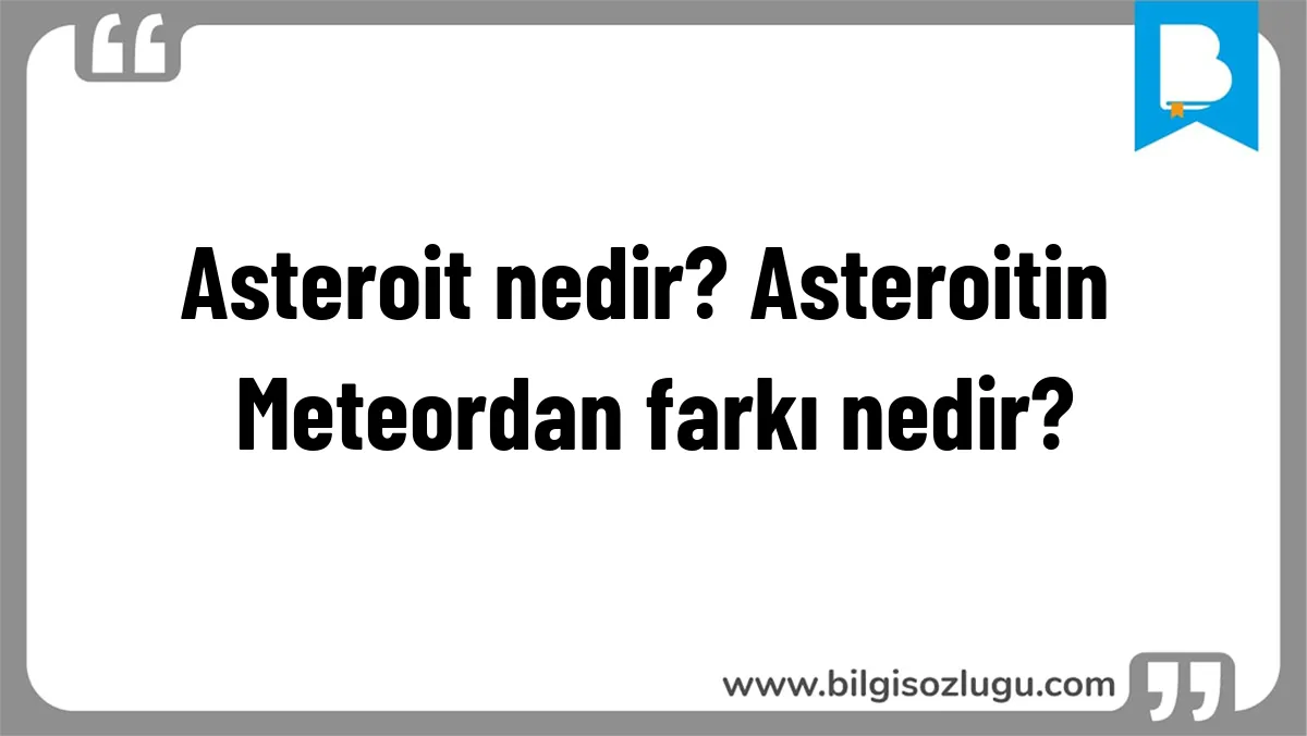 Asteroit nedir? Asteroitin Meteordan farkı nedir?