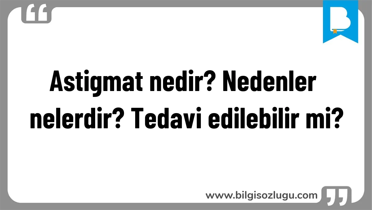 Astigmat nedir? Nedenler nelerdir? Tedavi edilebilir mi?