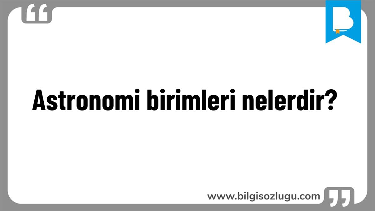 Astronomi birimleri nelerdir?