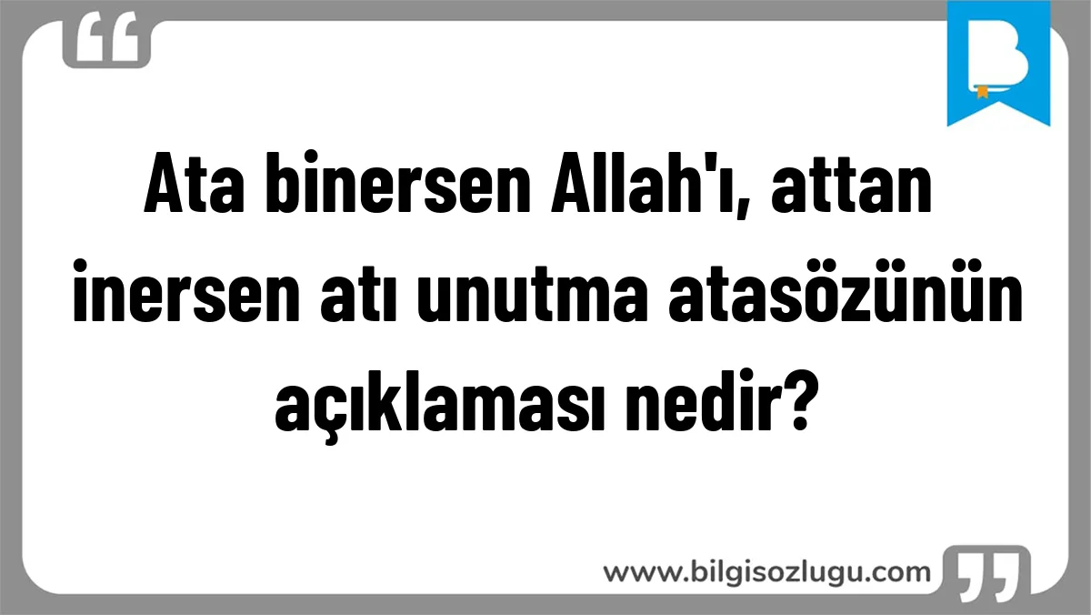Ata binersen Allah'ı, attan inersen atı unutma atasözünün açıklaması nedir?
