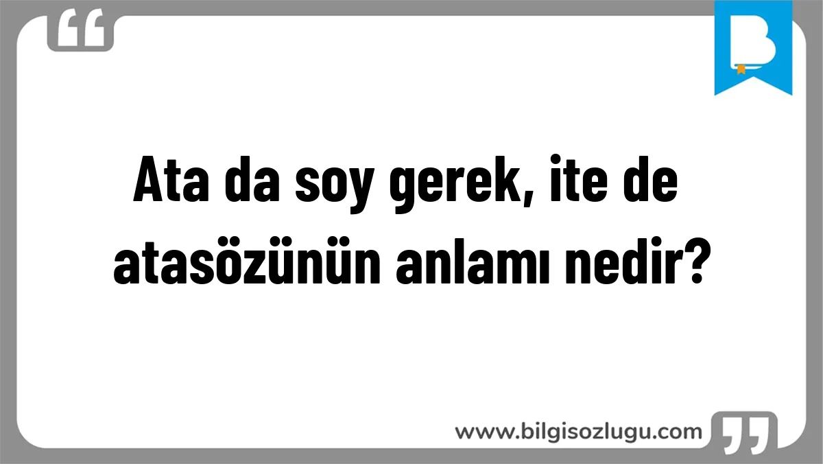 Ata da soy gerek, ite de atasözünün anlamı nedir?