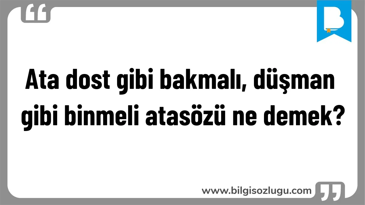 Ata dost gibi bakmalı, düşman gibi binmeli atasözü ne demek?