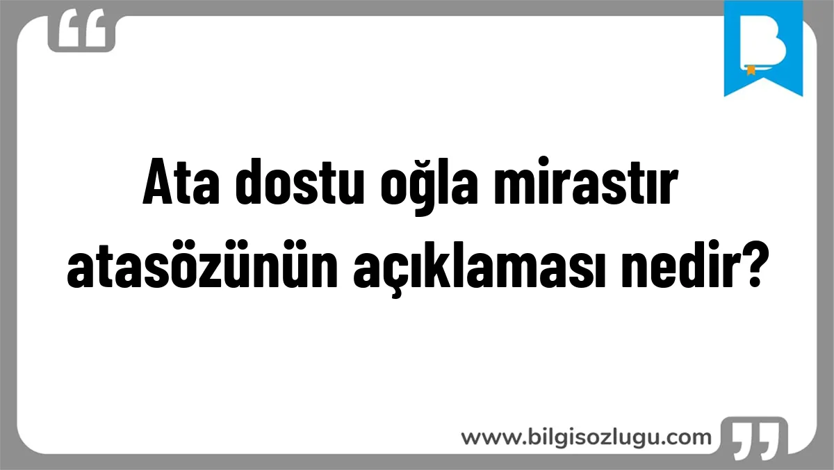 Ata dostu oğla mirastır atasözünün açıklaması nedir?