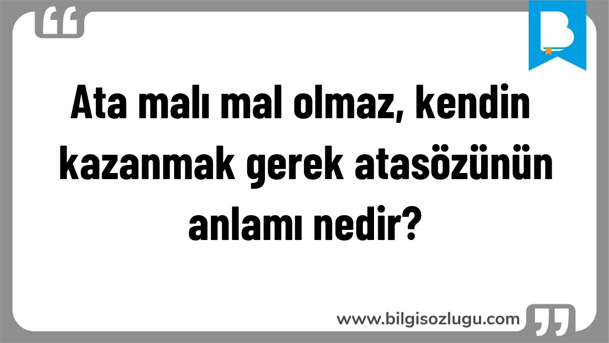 Ata malı mal olmaz, kendin kazanmak gerek atasözünün anlamı nedir?