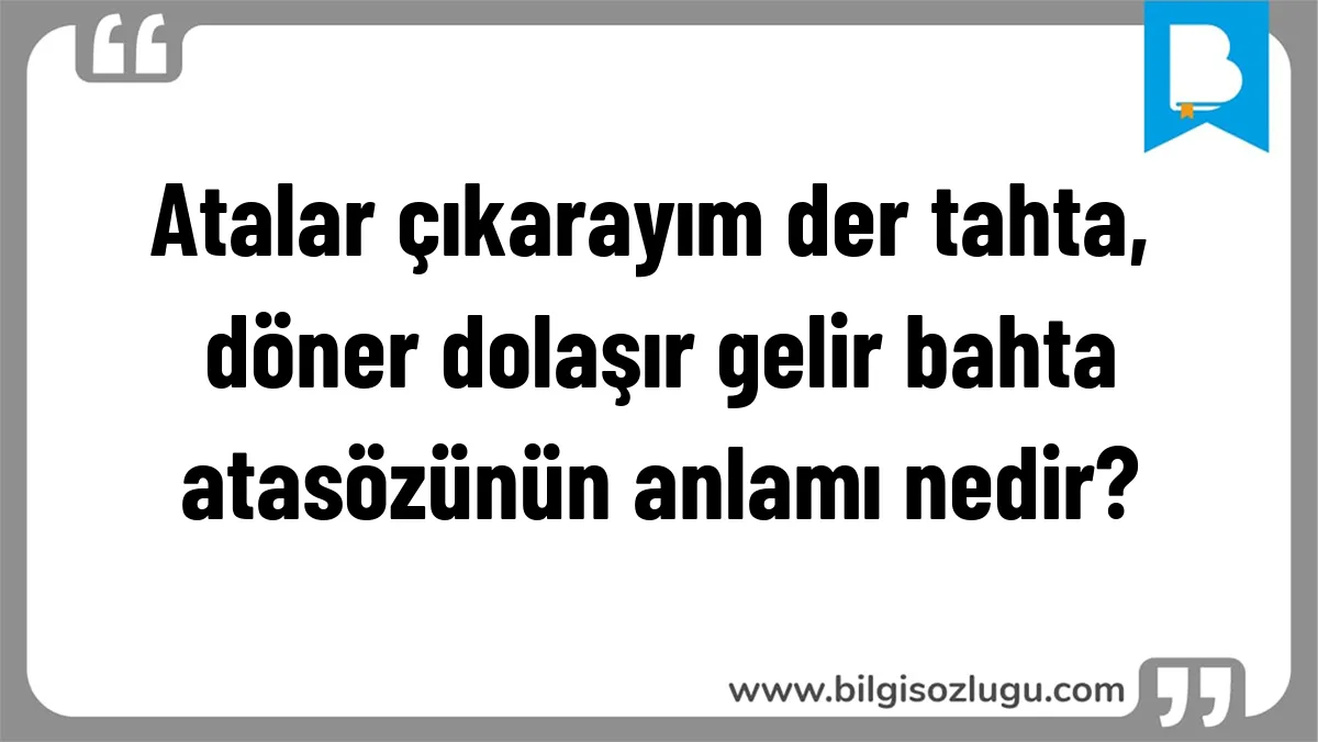Atalar çıkarayım der tahta, döner dolaşır gelir bahta atasözünün anlamı nedir?