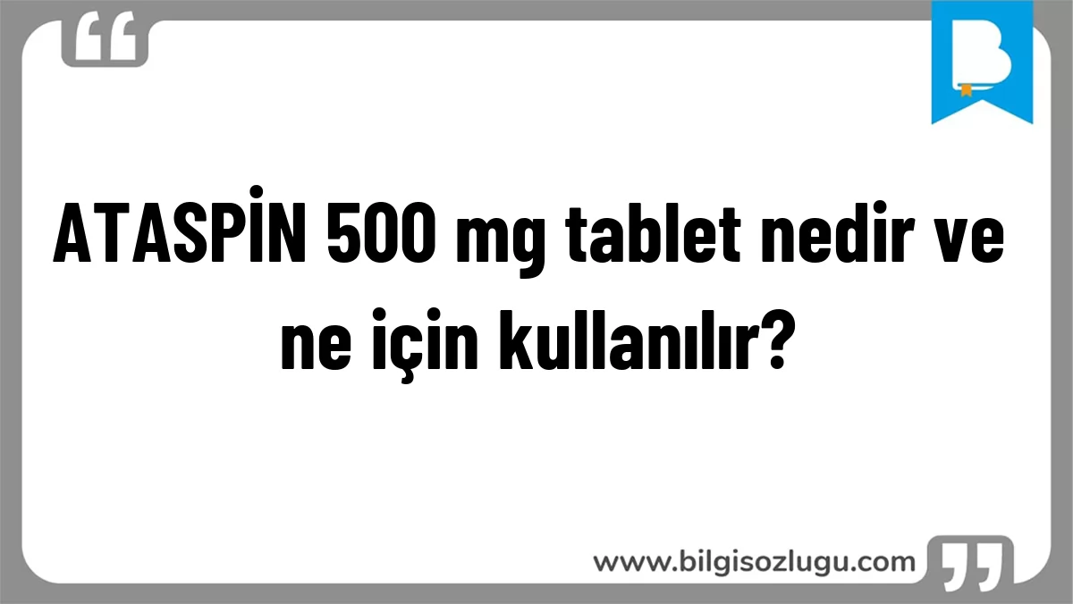 ATASPİN 500 mg tablet nedir ve ne için kullanılır?