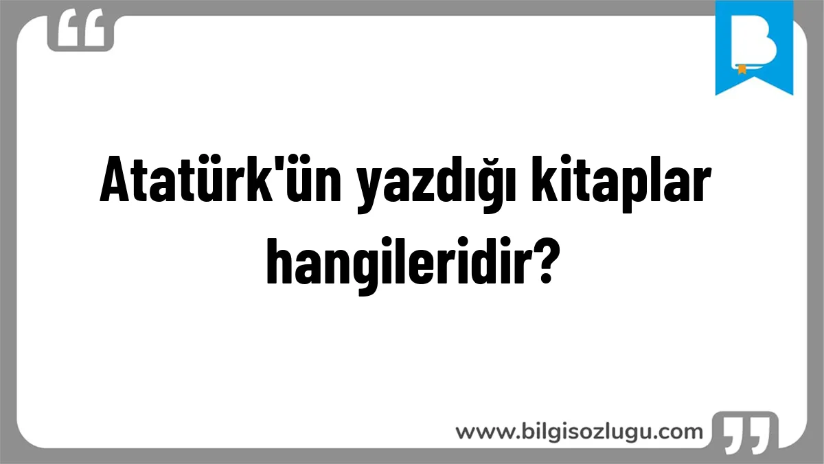 Atatürk'ün yazdığı kitaplar hangileridir?