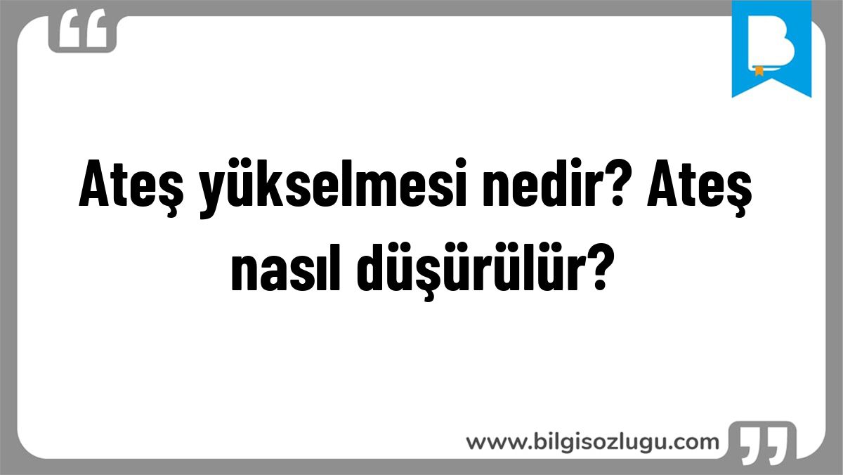 Ateş yükselmesi nedir? Ateş nasıl düşürülür?