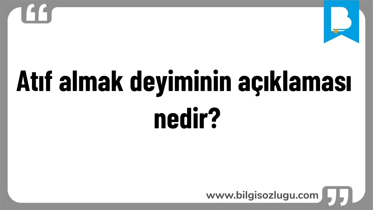 Atıf almak deyiminin açıklaması nedir?