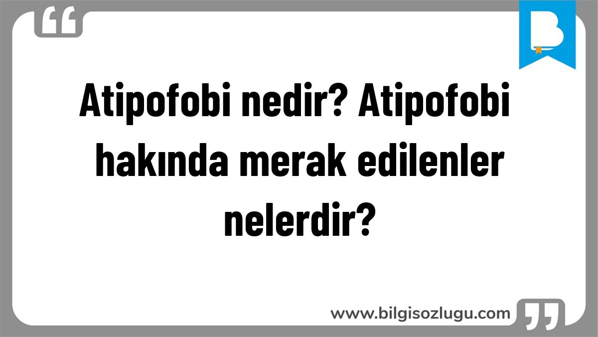Atipofobi nedir? Atipofobi hakında merak edilenler nelerdir?