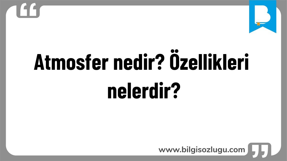 Atmosfer nedir? Özellikleri nelerdir?