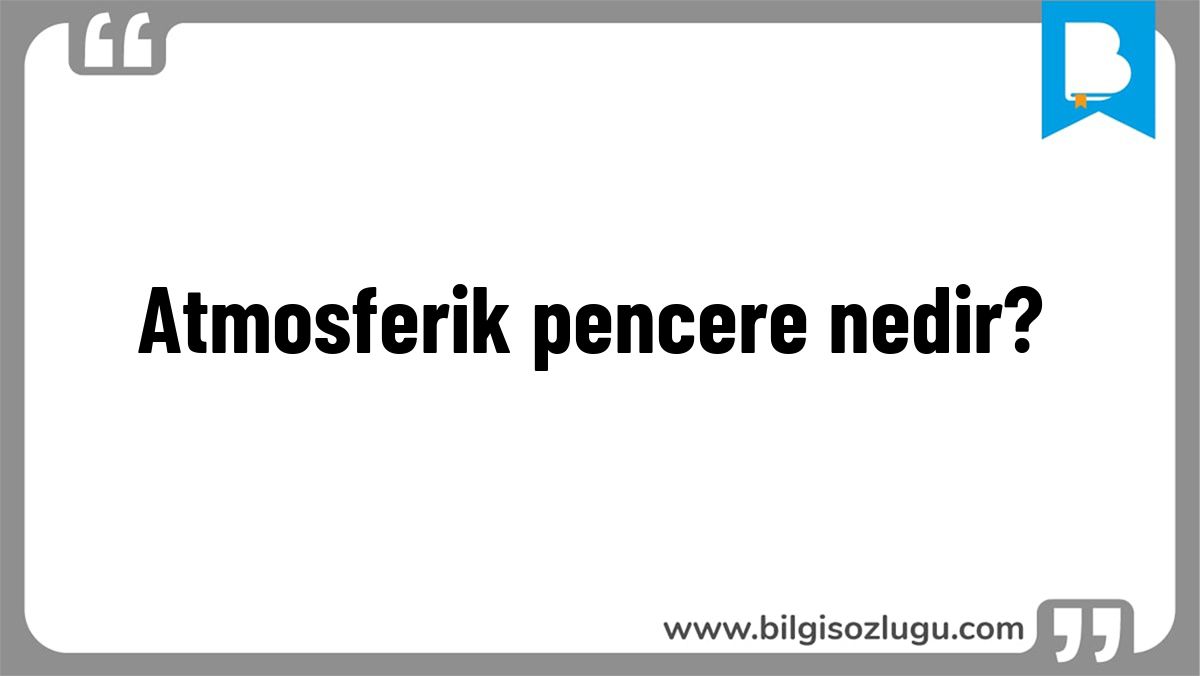 Atmosferik pencere nedir?