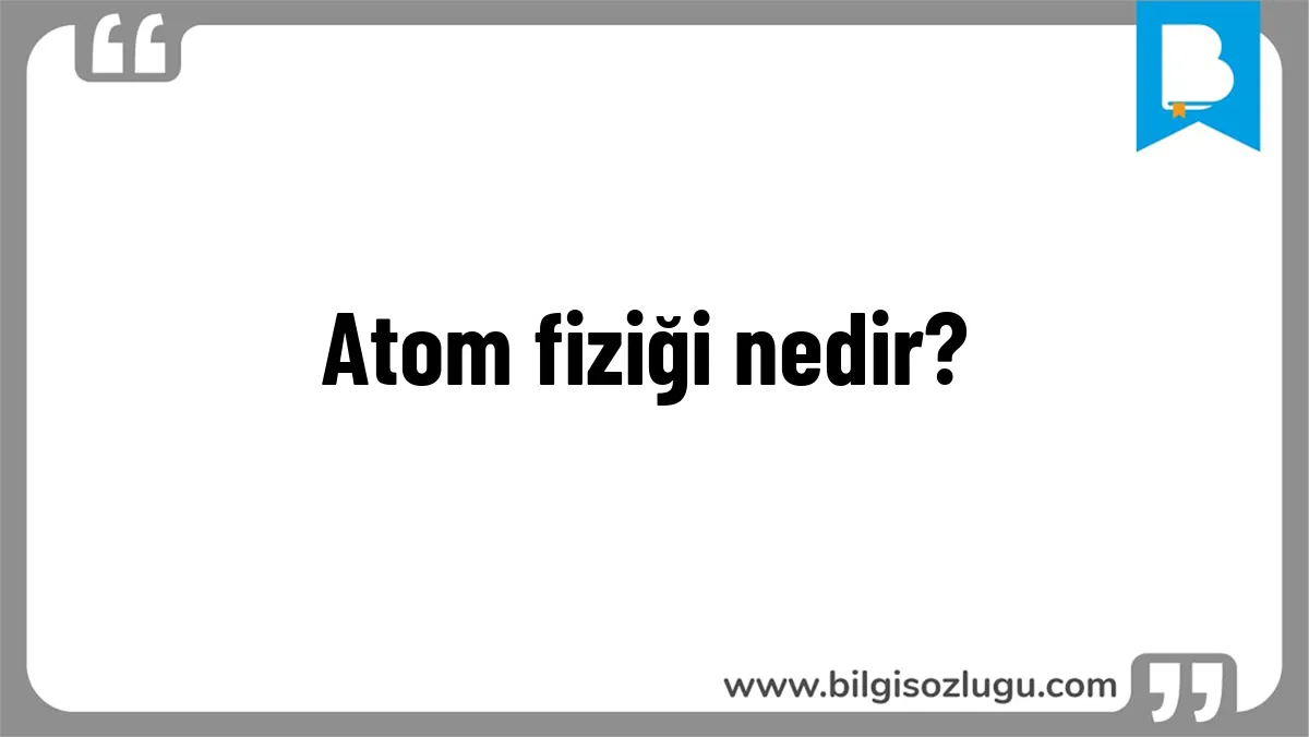 Atom fiziği nedir?