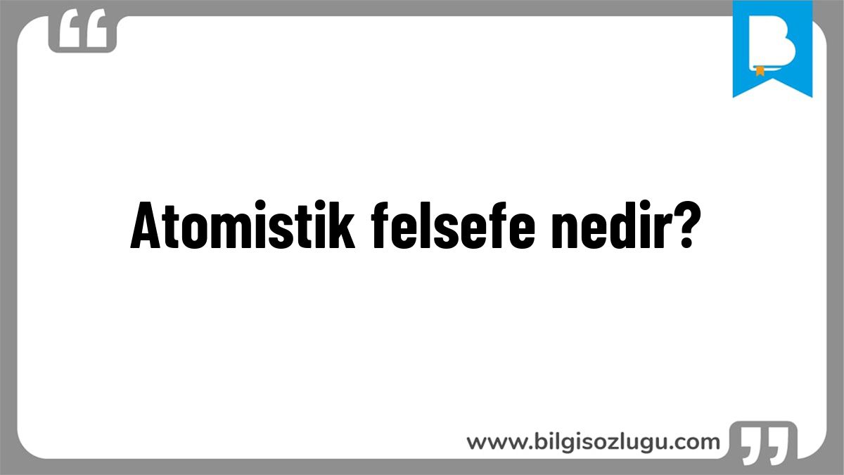 Atomistik felsefe nedir?