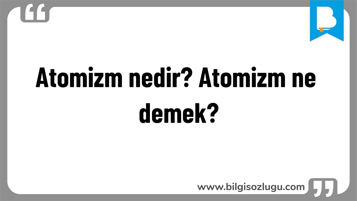 Atomizm nedir? Atomizm ne demek?