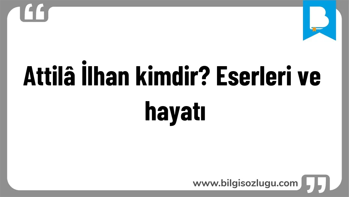 Attilâ İlhan kimdir? Eserleri ve hayatı