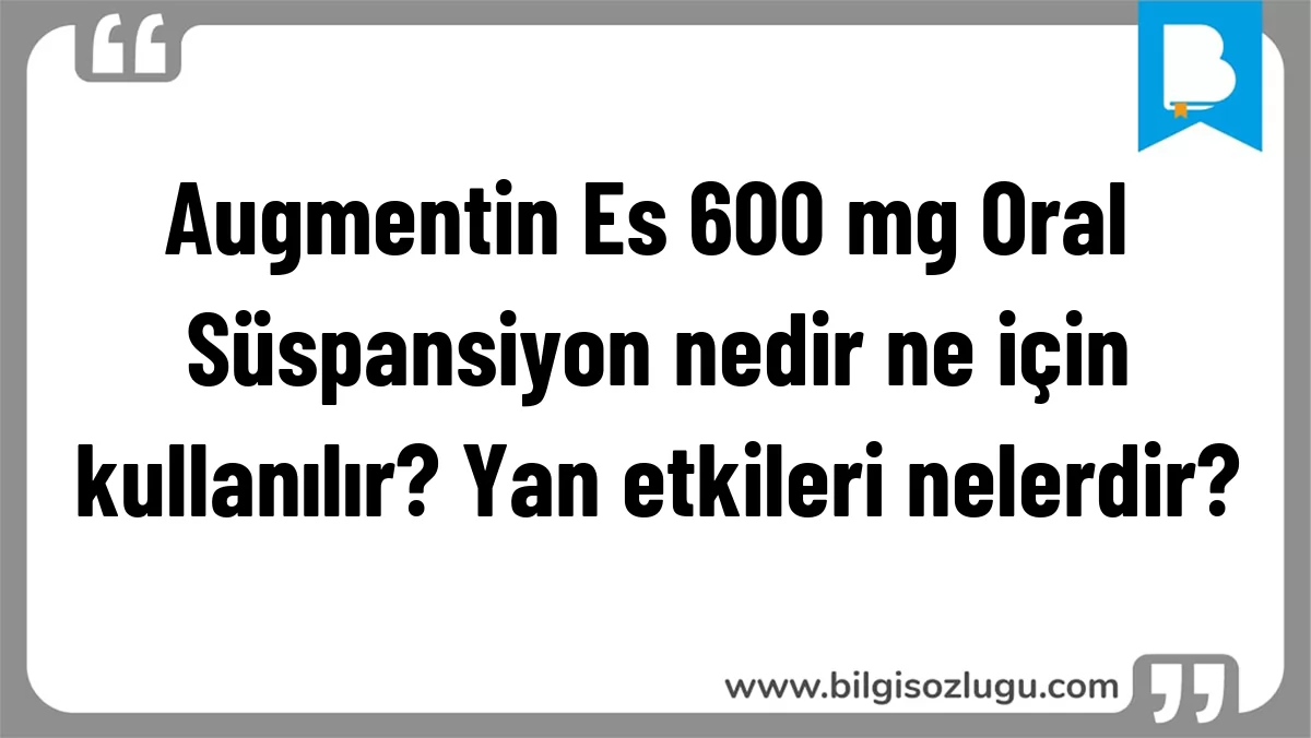 Augmentin Es 600 mg Oral Süspansiyon nedir ne için kullanılır? Yan etkileri nelerdir?