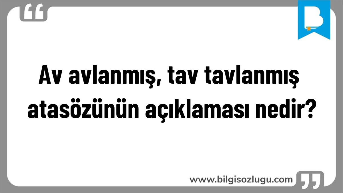 Av avlanmış, tav tavlanmış atasözünün açıklaması nedir?
