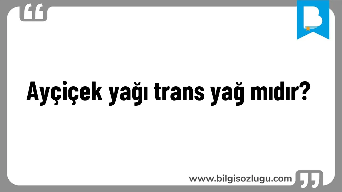 Ayçiçek yağı trans yağ mıdır?