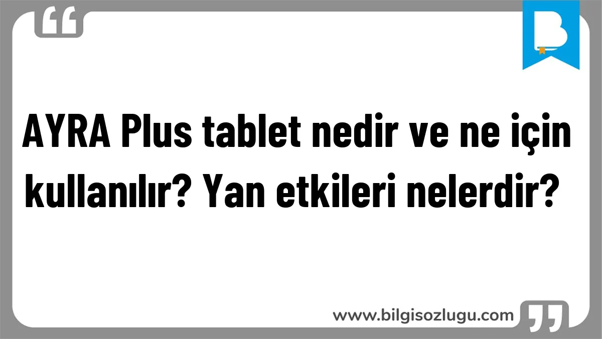 AYRA Plus tablet nedir ve ne için kullanılır? Yan etkileri nelerdir?	
