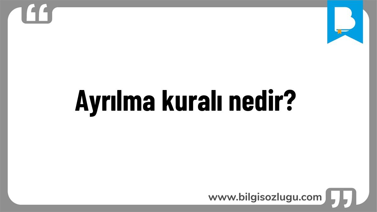 Ayrılma kuralı nedir?
