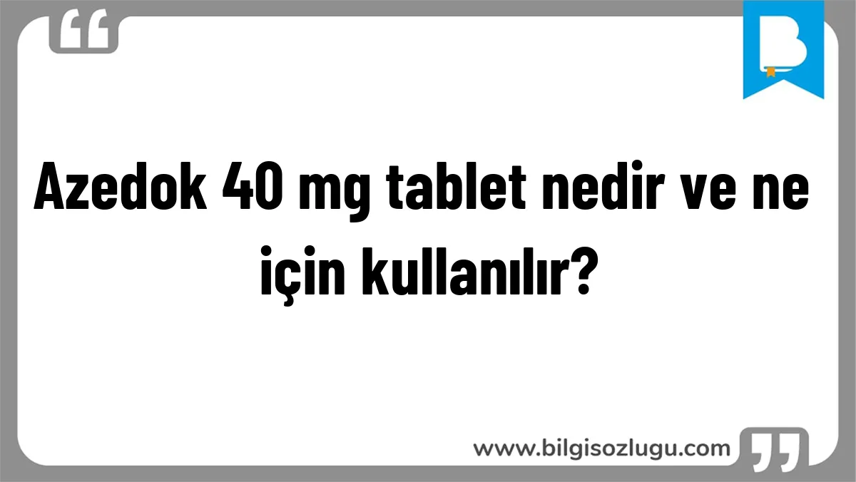 Azedok 40 mg tablet nedir ve ne için kullanılır?