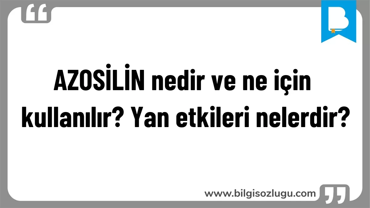 AZOSİLİN nedir ve ne için kullanılır? Yan etkileri nelerdir?