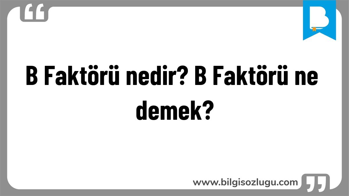 B Faktörü nedir? B Faktörü ne demek?