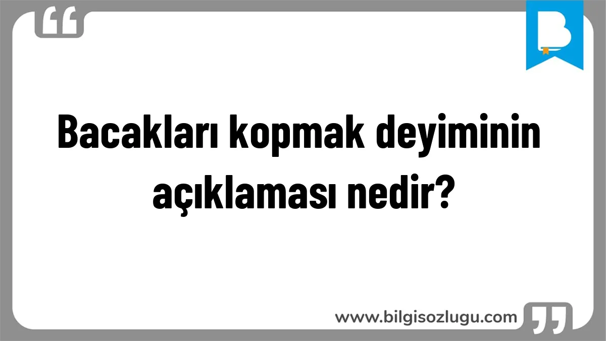 Bacakları kopmak deyiminin açıklaması nedir?