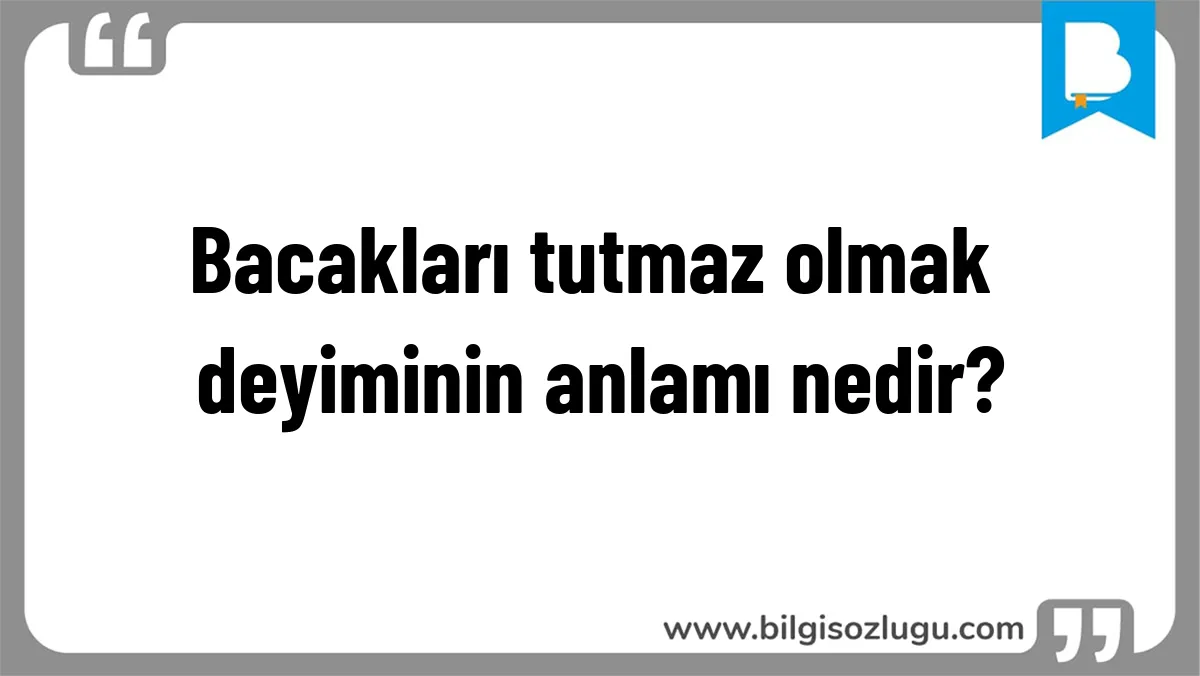 Bacakları tutmaz olmak deyiminin anlamı nedir?