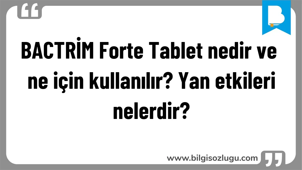 BACTRİM Forte Tablet nedir ve ne için kullanılır? Yan etkileri nelerdir?