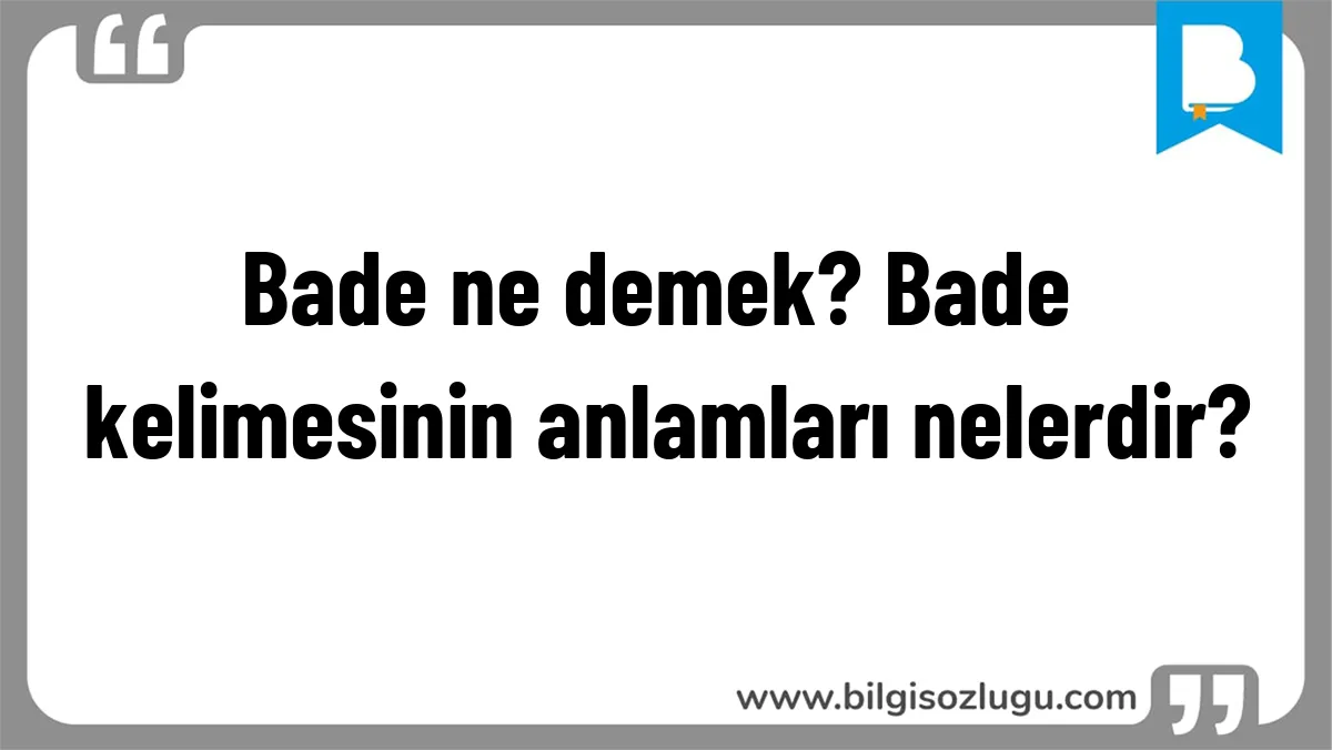 Bade ne demek? Bade kelimesinin anlamları nelerdir?
