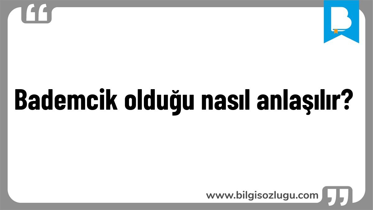 Bademcik olduğu nasıl anlaşılır?