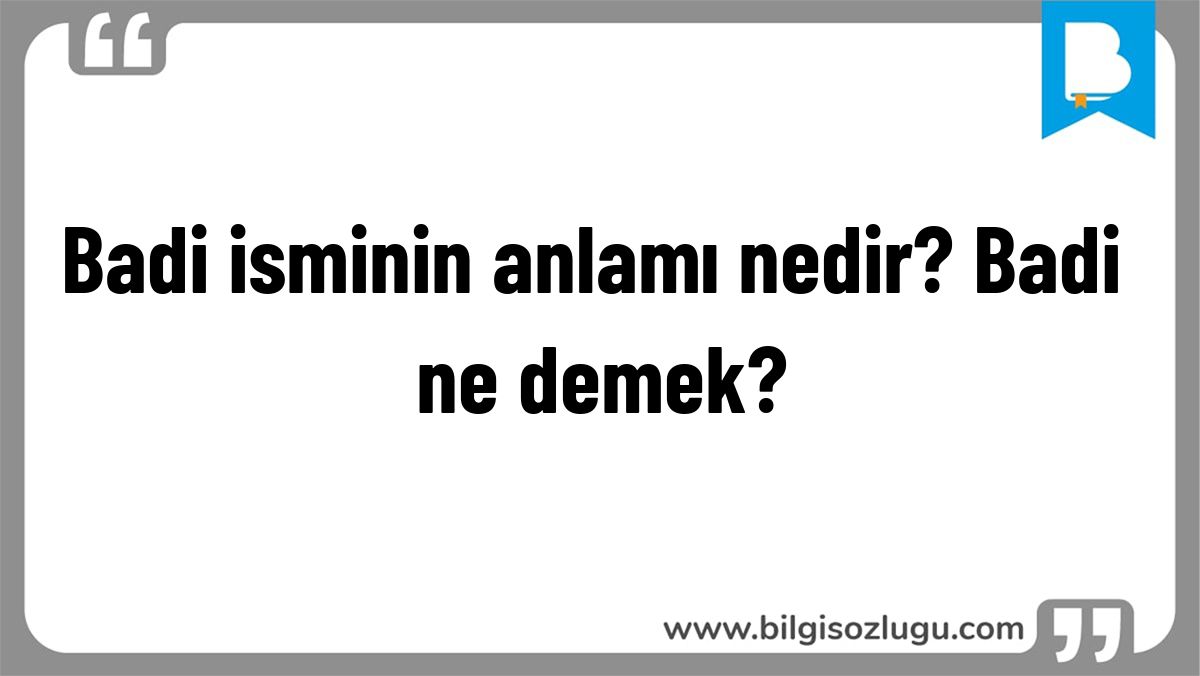 Badi isminin anlamı nedir? Badi ne demek?