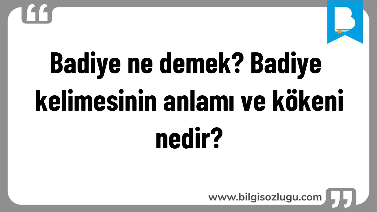 Badiye ne demek? Badiye kelimesinin anlamı ve kökeni nedir?