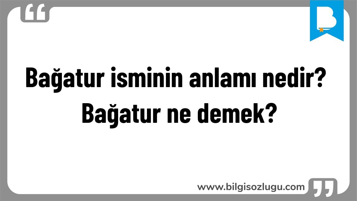 Bağatur isminin anlamı nedir? Bağatur ne demek?