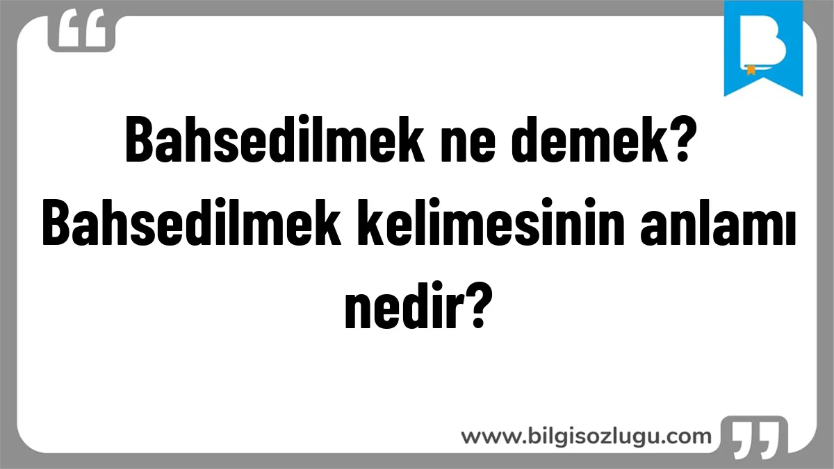 Bahsedilmek ne demek? Bahsedilmek kelimesinin anlamı nedir?