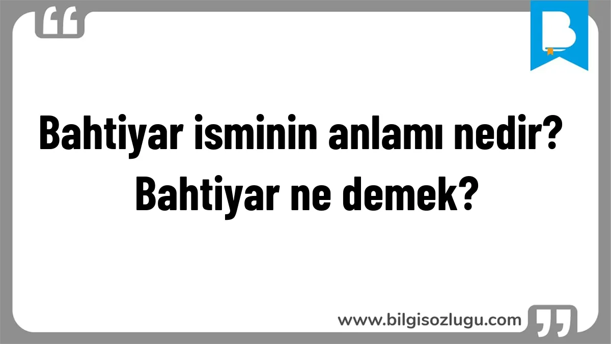Bahtiyar isminin anlamı nedir? Bahtiyar ne demek?