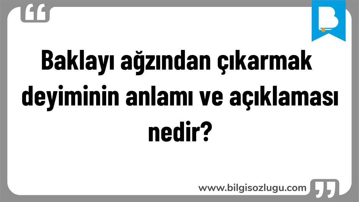 Baklayı ağzından çıkarmak deyiminin anlamı ve açıklaması nedir?
