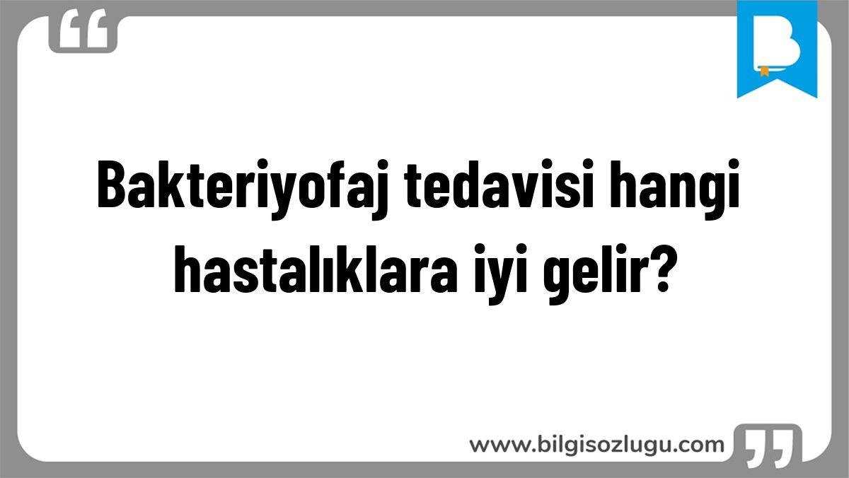 Bakteriyofaj tedavisi hangi hastalıklara iyi gelir?