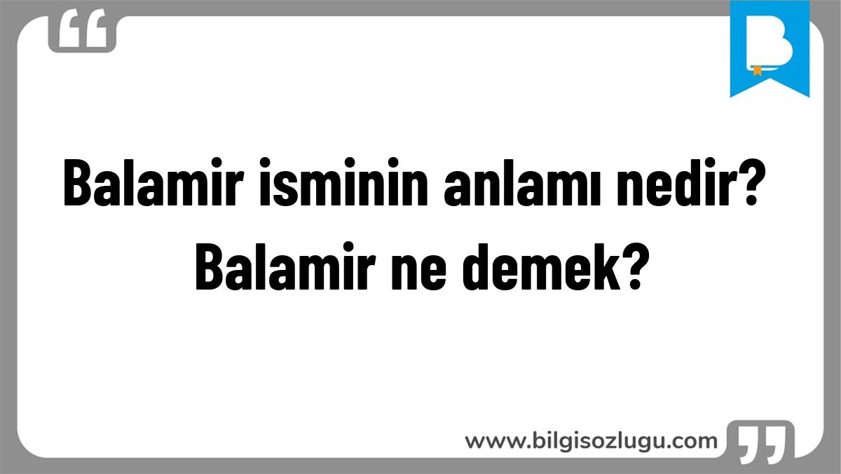 Balamir isminin anlamı nedir? Balamir ne demek?