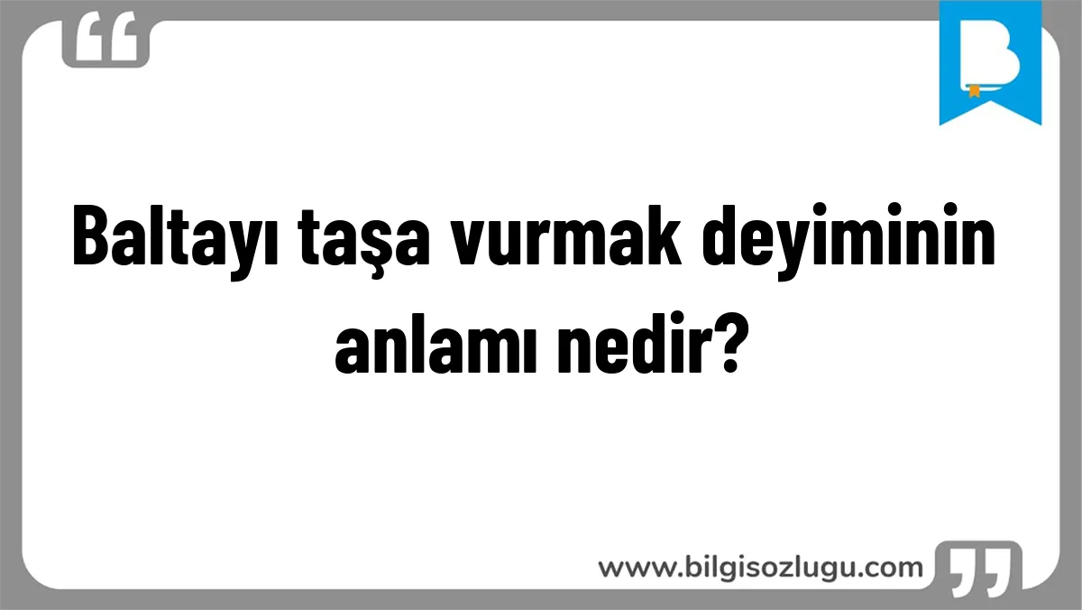 Baltayı taşa vurmak deyiminin anlamı nedir?