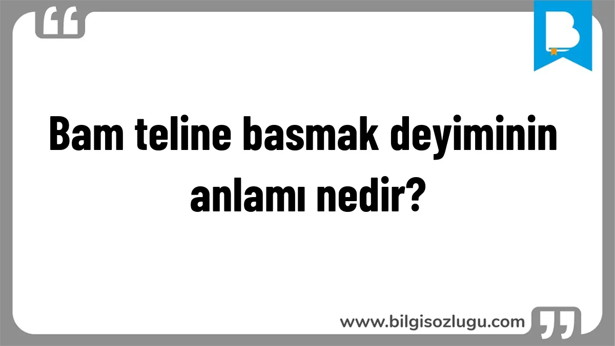 Bam teline basmak deyiminin anlamı nedir?