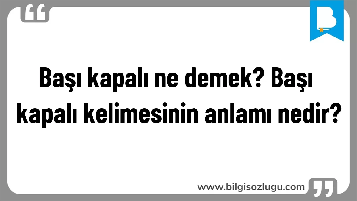Başı kapalı ne demek? Başı kapalı kelimesinin anlamı nedir?