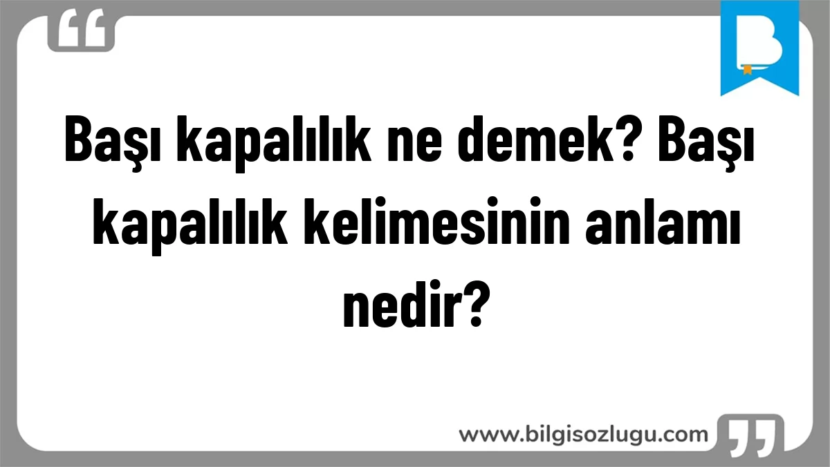 Başı kapalılık ne demek? Başı kapalılık kelimesinin anlamı nedir?