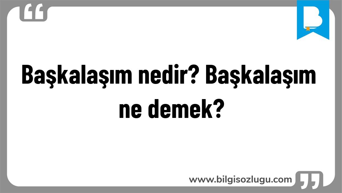Başkalaşım nedir? Başkalaşım ne demek?