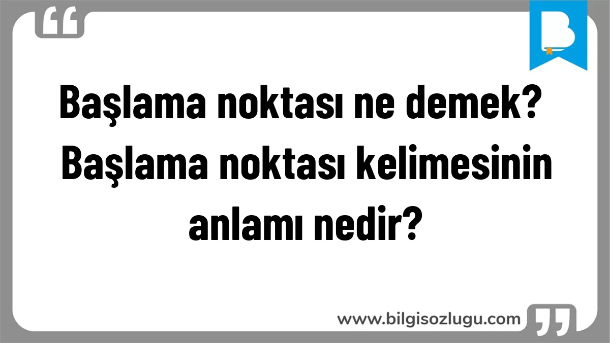 Başlama noktası ne demek? Başlama noktası kelimesinin anlamı nedir?